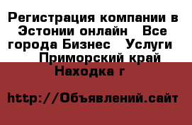 Регистрация компании в Эстонии онлайн - Все города Бизнес » Услуги   . Приморский край,Находка г.